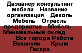 Дизайнер-консультант мебели › Название организации ­ Деколь Мебель › Отрасль предприятия ­ Мебель › Минимальный оклад ­ 56 000 - Все города Работа » Вакансии   . Крым,Гаспра